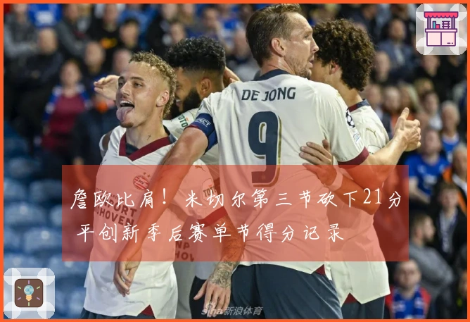 詹欧比肩！米切尔第三节砍下21分 平创新季后赛单节得分记录