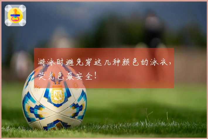 游泳时避免穿这几种颜色的泳衣，荧光色最安全！
